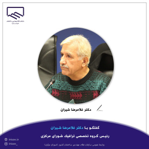 گفتگو با دکتر غلامرضا شیران رئیس گروه تخصصی ترافیک شورای مرکزی